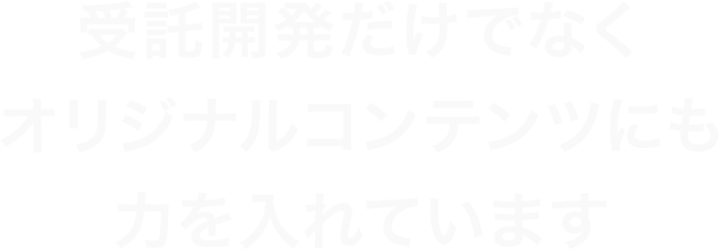 受託開発だけでなくオリジナルコンテンツにも力を入れています