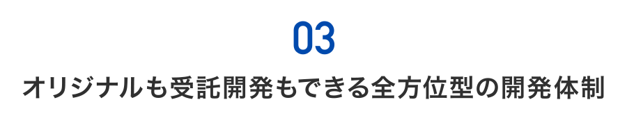 03) オリジナルも受託開発もできる全方位型の開発体制