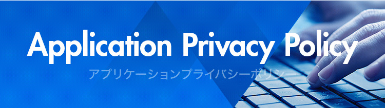 Application Privacy Policy アプリケーションプライバシーポリシー