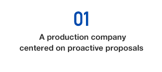 01) A production company centered on proactive proposals