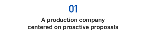 01) A production company centered on proactive proposals