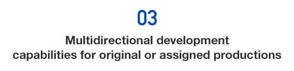 03) Multidirectional development capabilities for original or assigned productions