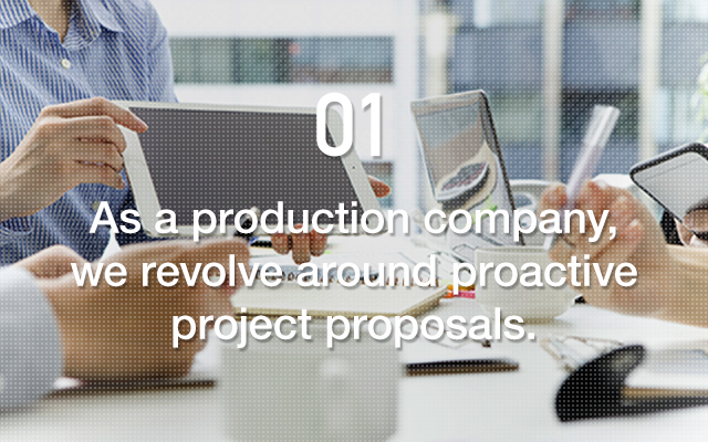 As a production company, we revolve around proactive project proposals.