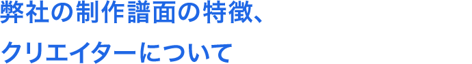 弊社の制作譜面の特徴、クリエイターについて