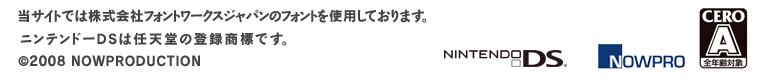 当サイトでは株式会社フォントワークスジャパンのフォントを使用しております。　ニンテンドーＤＳは任天堂の登録商標です。　　©2008ナウプロダクション