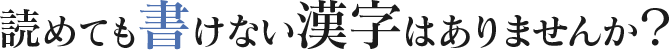 読めても書けない漢字ありませんか？